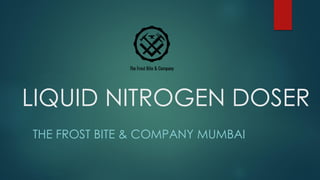 LIQUID NITROGEN DOSER
THE FROST BITE & COMPANY MUMBAI
 