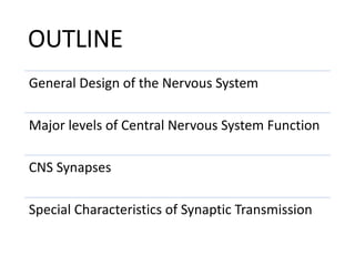 OUTLINE
General Design of the Nervous System
Major levels of Central Nervous System Function
CNS Synapses
Special Characteristics of Synaptic Transmission
 