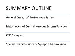 SUMMARY OUTLINE
General Design of the Nervous System
Major levels of Central Nervous System Function
CNS Synapses
Special Characteristics of Synaptic Transmission
 