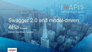 Swagger 2.0 and model-driven 
APIs Tony Tam, Reverb 
Marsh Gardiner, Apigee 
 