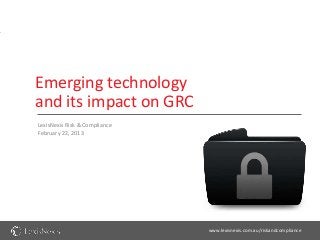 Emerging technology
and its impact on GRC
LexisNexis Risk & Compliance
February 22, 2013




                               www.lexisnexis.com.au/riskandcompliance
                                  LexisNexis Risk & Compliance           0
 