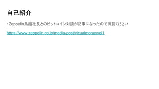 自己紹介
・Zeppelin鳥越社長とのビットコイン対談が記事になったので御覧ください
https://www.zeppelin.co.jp/media-post/virtualmoneyvol1
 