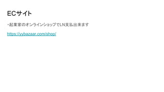 ECサイト
・起業家のオンラインショップでLN支払出来ます
https://yybazaar.com/shop/
 