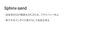 Sphinx-send
・送金者のIDが難読化されるため、プライバシー向上
・受け手のインボイス発行なしで送金出来る
 