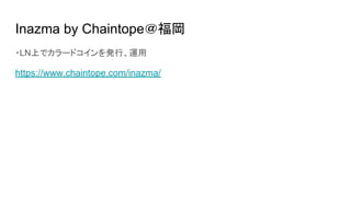 Inazma by Chaintope＠福岡
・LN上でカラードコインを発行、運用
https://www.chaintope.com/inazma/
 