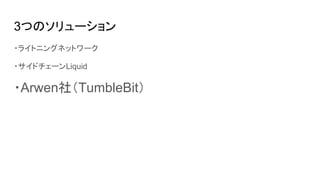 3つのソリューション
・ライトニングネットワーク
・サイドチェーンLiquid
・Arwen社（TumbleBit）
 