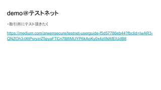 demo＠テストネット
・取引所にテスト頂きたく
https://medium.com/arwensecure/testnet-userguide-f5d57786eb44?fbclid=IwAR3-
QNZOh3-tXtPsryzrZ5pyaFTCn7lBfiMUYP6kAoKy0x4zlINAfEIUdB8
 