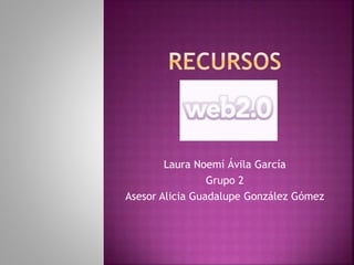 Laura Noemí Ávila García
Grupo 2
Asesor Alicia Guadalupe González Gómez
 