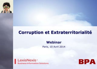 Corruption et Extraterritorialité
Webinar
Paris, 10 Avril 2014
 