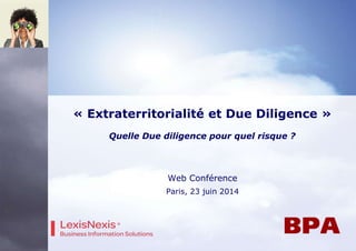 Web Conférence
Paris, 23 juin 2014
« Extraterritorialité et Due Diligence »
Quelle Due diligence pour quel risque ?
 