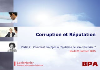 Corruption et Réputation
Partie 2 : Comment protéger la réputation de son entreprise ?
Jeudi 29 Janvier 2015
 