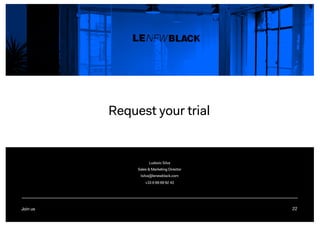 22
Request your trial
Join us 22
Ludovic Silva
Sales & Marketing Director
lsilva@lenewblack.com
+33 6 69 69 92 43
 