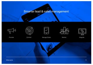 5
Smarter lead & sales management
What we do
Promote Connect Manage Orders Monitor Integrate
5
 
