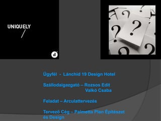 Ügyfél - Lánchíd 19 Design Hotel

Szállodaigazgató – Rozsos Edit
                   Valkó Csaba

Feladat – Arculattervezés

Tervező Cég – Palmetta Plan Építészet
és Design
 