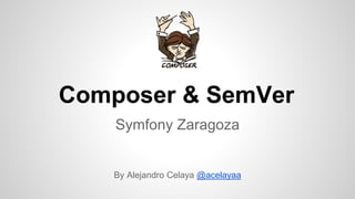 Composer & SemVer
Symfony Zaragoza
By Alejandro Celaya @acelayaa
 