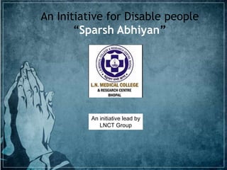 An Initiative for Disable people
“Sparsh Abhiyan”
An initiative lead by
LNCT Group
 