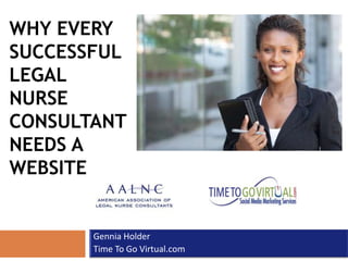 WHY EVERY
SUCCESSFUL
LEGAL
NURSE
CONSULTANT
NEEDS A
WEBSITE


       Gennia Holder
       Time To Go Virtual.com
 