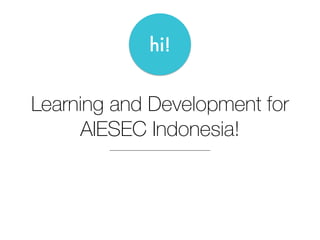 Learning and Development for
AIESEC Indonesia!
hi!
 