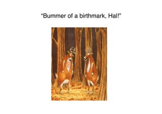 “Bummer of a birthmark, Hal!”
 