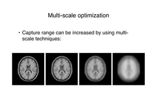 Multi-scale optimization
• Capture range can be increased by using multi-
scale techniques:
 