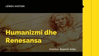 LËNDA HISTORI
Humanizmi dhe
Humanizmi dhe
Renesansa
Renesansa
Arsimtar, Bujamin Salija
Arsimtar, Bujamin Salija
 