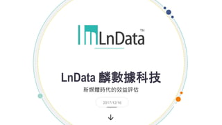 →
LnData 麟數據科技
新媒體時代的效益評估
2017/12/16
 