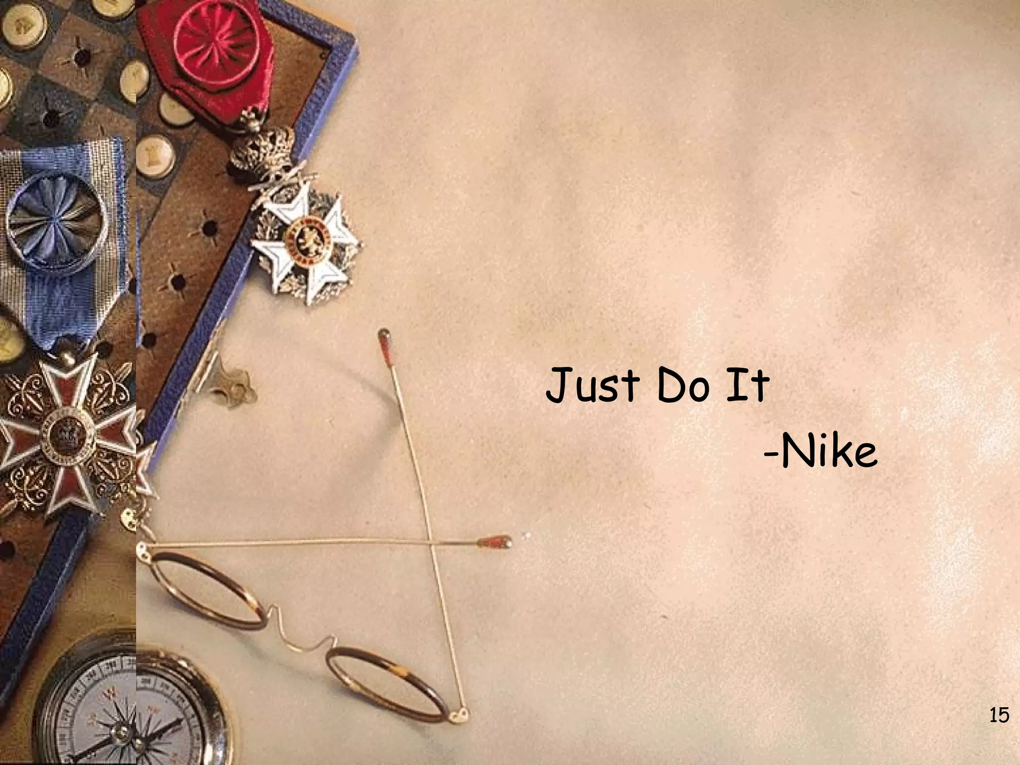 Just Do It
-Nike
15
 