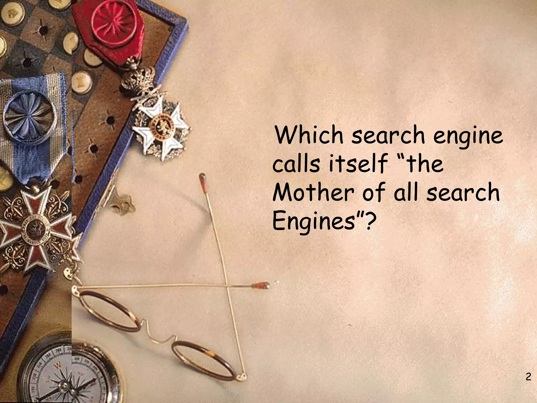 2
Which search engine
calls itself “the
Mother of all search
Engines”?
 