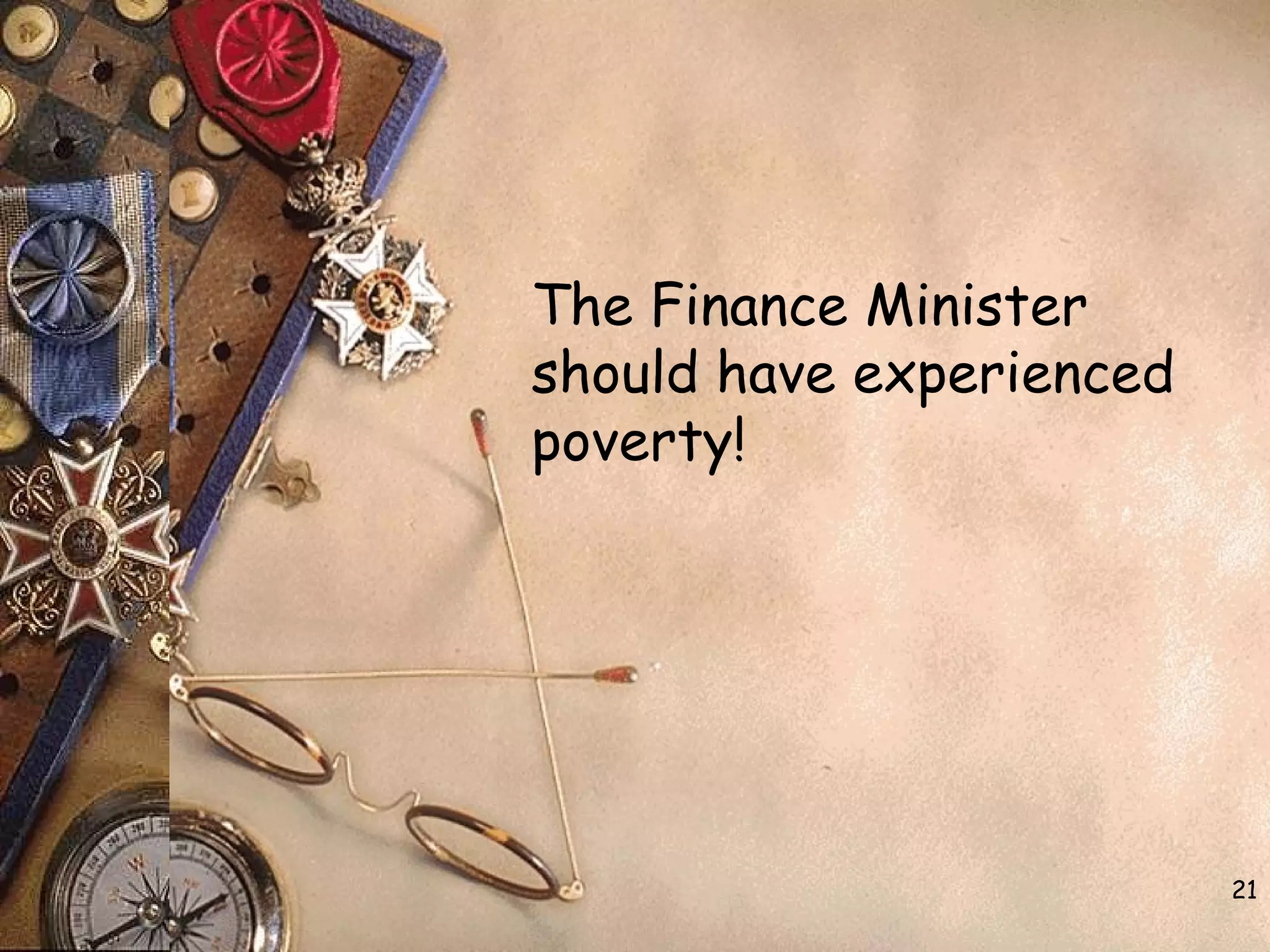 The Finance Minister
should have experienced
poverty!
21
 