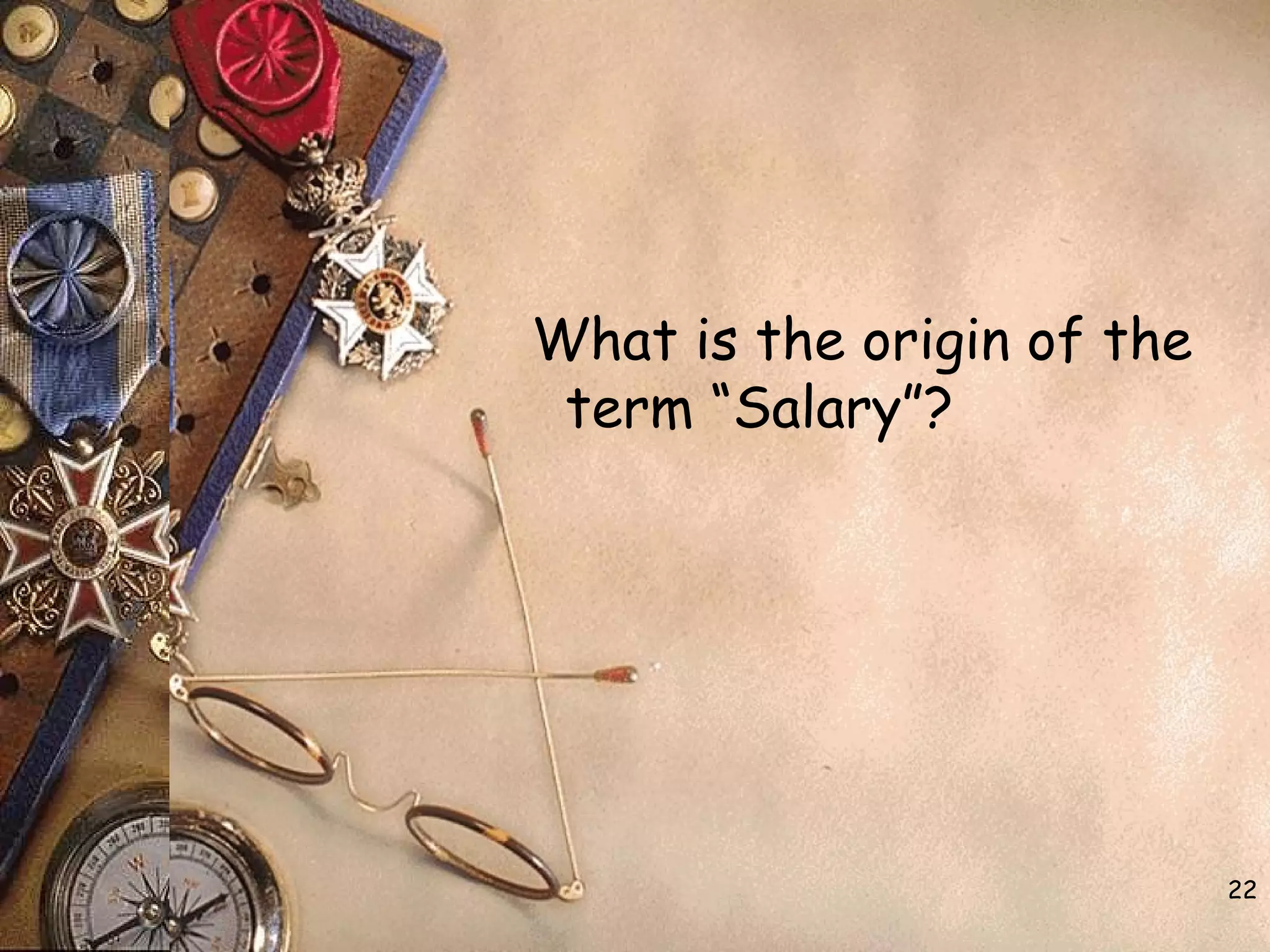 What is the origin of the
term “Salary”?
22
 