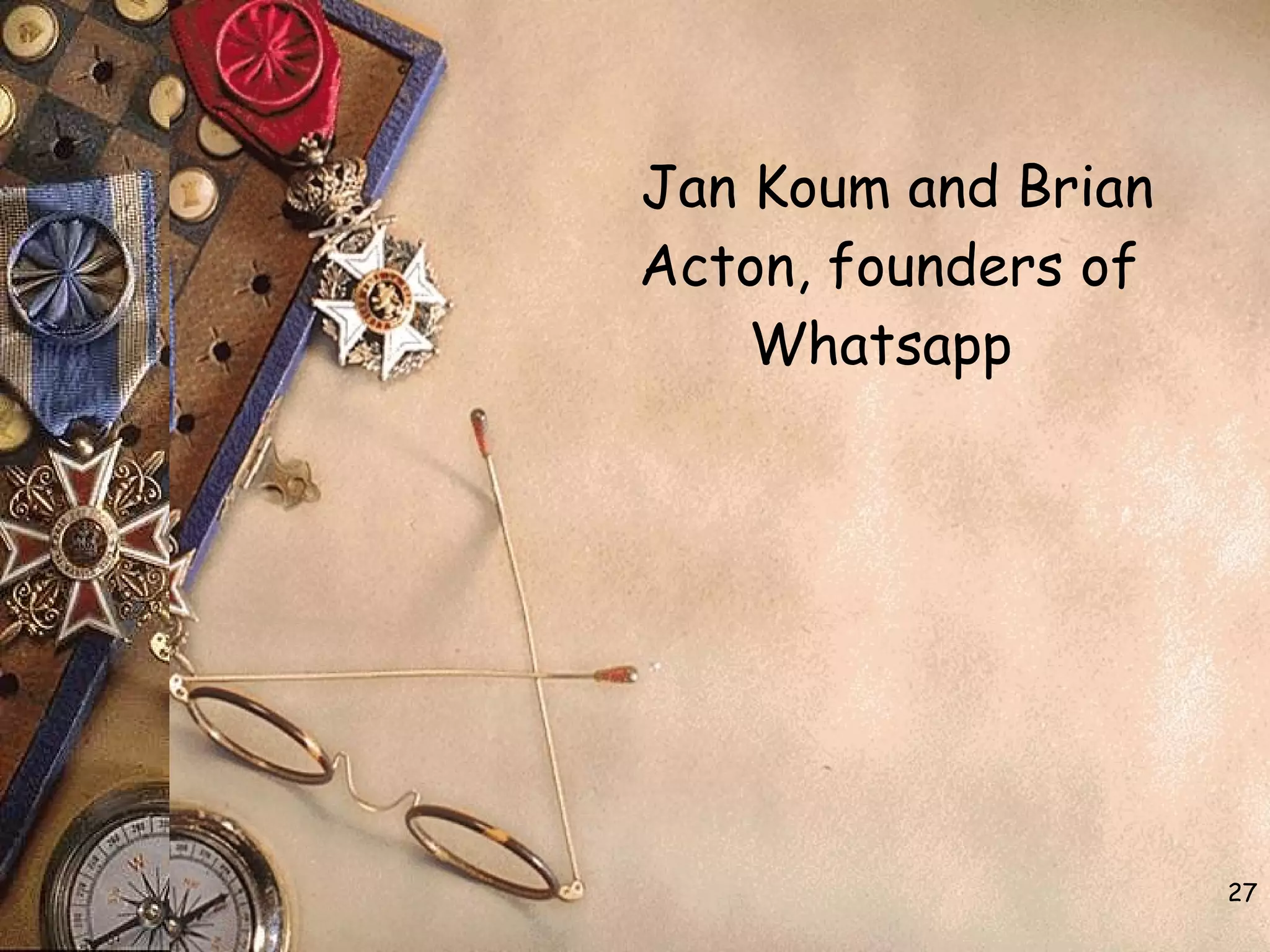 Jan Koum and Brian
Acton, founders of
Whatsapp
27
 