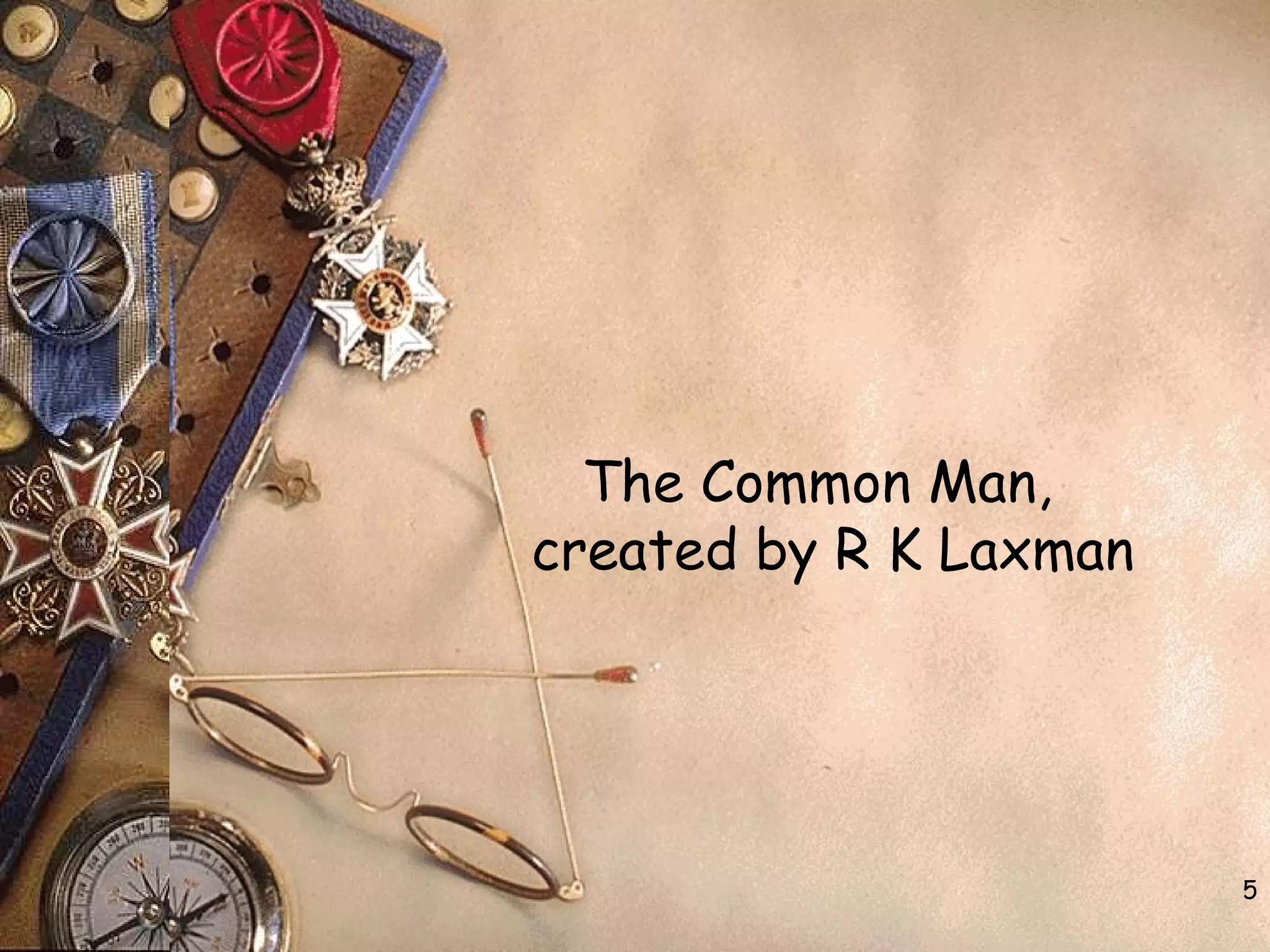 The Common Man,
created by R K Laxman
5
 