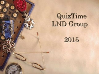 QuizTimeQuizTime
LND GroupLND Group
20152015
 