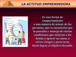 MINISTERIO DE EDUCACIÓN
Es una forma de
comportamiento
o una manera de actuar de las
personas, que se caracteriza por
la posesión y manejo de ciertas
condiciones que motivan a los
demás a apoyar su causa, a
correr riesgos y perseverar,
hasta lograr el objetivo deseado.
LA ACTITUD EMPRENDEDORA
 