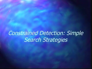 Constrained Detection: Simple
Search Strategies
 