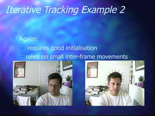 Iterative Tracking Example 2
 Again:
– requires good initialisation
– relies on small inter-frame movements
 