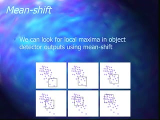 Mean-shift
 We can look for local maxima in object
detector outputs using mean-shift
 