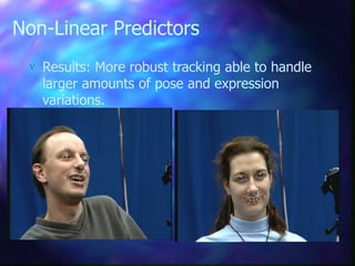 Non-Linear Predictors
 Results: More robust tracking able to handle
larger amounts of pose and expression
variations.
 