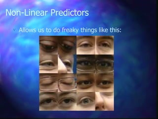 Non-Linear Predictors
 Allows us to do freaky things like this:
 