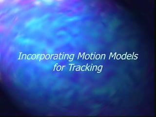 Incorporating Motion Models
for Tracking
 
