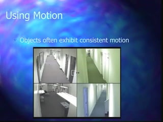Using Motion
 Objects often exhibit consistent motion
 