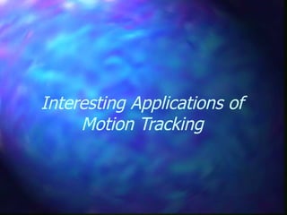 Interesting Applications of
Motion Tracking
 