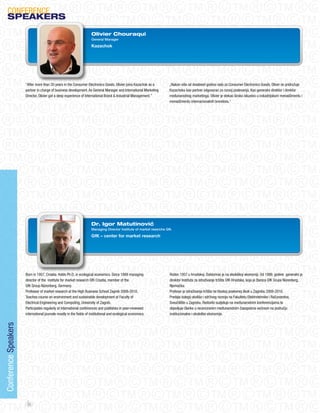 CoNFERENCE
    SPeAKeRS
                                                                     Olivier Chouraqui
                                                                     General Manager

                                                                     Kazachok




                      “After more than 20 years in the Consumer Electronics Goods, olivier joins Kazachok as a       „Nakon više od dvadeset godina rada za Consumer Electronics Goods, oliver se pridružuje
                      partner in charge of business development. As General Manager and International Marketing      Kazachoku kao partner odgovoran za razvoj poslovanja. Kao generalni direktor i direktor
                      Director, olivier got a deep experience of International Brand & Industrial Management.”       međunarodnog marketinga, olivier je stekao široko iskustvo u industrijskom menadžmentu i
                                                                                                                     menadžmentu internacionalnih brendova.“




                                                                     Dr. Igor Matutinović
                                                                     Managing Director Institute of market reserche Gfk

                                                                     GfK – center for market research




                      Born in 1957, Croatia. Holds Ph.D. in ecological economics. Since 1999 managing                Rođen 1957 u hrvatskoj. Doktorirao je na ekološkoj ekonomiji. od 1999. godine generalni je
                      director of the institute for market research GfK Croatia, member of the                       direktor Instituta za istraživanje tržišta GfK Hrvatska, koja je članica GfK Grupe Nürenberg,
                      GfK Group Nürenberg, Germany.                                                                  Njemačka.
                      Professor of market research at the High Business School Zagreb 2008-2010.                     Profesor je istraživanja tržišta na Visokoj poslovnoj školi u Zagrebu 2008-2010.
                      Teaches course on environment and sustainable development at Faculty of                        Predaje kolegij okoliša i održivog razvoja na Fakultetu Elektrotehnike i Računarstva,
                      Electrical Engineering and Computing, University of Zagreb.                                    Sveučilište u Zagrebu. Redovito sudjeluje na međunarodnim konferencijama te
                      Participates regularly at international conferences and publishes in peer-reviewed             objavljuje članke u recenziranim međunarodnim časopisima većinom na području
                      international journals mostly in the fields of institutional and ecological economics.         institucionalne i ekološke ekonomije.
Conference Speakers




                       20
 