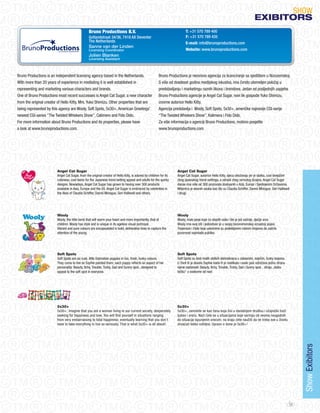 SHoW
                                                                                                                                                                               eXIBItORS
                                                 Bruno Productions B.V.                                                   T: +31 570 789 400
                                                 Gotlandstraat 34/36, 7418 AX Deventer                                    F: +31 570 789 435
                                                 The Netherlands                                                          E-mail: info@brunoproductions.com
                                                 Sanne van der Linden
                                                 Licensing Coordinator                                                    Website: www.brunoproductions.com
                                                 Jolien Blanken
                                                 Licensing Assistant



Bruno Productions is an independent licensing agency based in the Netherlands.                           Bruno Productions je neovisna agencija za licenciranje sa sjedištem u Nizozemskoj.
With more than 20 years of experience in mediating it is well established in                             S više od dvadeset godina medijskog iskustva, ima čvrsto utemeljen položaj u
representing and marketing various characters and brands.                                                predstavljanju i marketingu raznih likova i brendova. jedan od posljednjih uspjeha
one of Bruno Productions most recent successes is Angel Cat Sugar, a new character                       Bruno Productions agencije je Angel Cat Sugar, novi lik gospođe Yuko Shimizu,
from the original creator of Hello Kitty, Mrs. Yuko Shimizu. other properties that are                   izvorne autorice Hello Kitty.
being represented by this agency are Wooly, Soft Spots, 5x30+, American Greetings’                       Agencija predstavlja i Wooly, Soft Spots, 5x30+, američke najnovije CGI-serije
newest CGI-series “The Twisted Whiskers Show”, Calimero and Fido Dido.                                   “The Twisted Whiskers Show”, Kalimera i Fido Dido.
For more information about Bruno Productions and its properties, please have                             Za više informacija o agenciji Bruno Productions, molimo posjetite
a look at www.brunoproductions.com.                                                                      www.brunoproductions.com.




                         Angel Cat Sugar                                                                            Angel Cat Sugar
                         Angel Cat Sugar, from the original creator of Hello Kitty, is adored by children for its   Angel Cat Sugar, autorice Hello Kitty, djeca obožavaju jer je slatka, cool tinejdžeri
                         cuteness, cool teens for the japanese trend setting appeal and adults for the quirky       zbog japanskog trend-settinga, a odrasli zbog uvrnutog dizajna. Angel Cat Sugar
                         designs. Nowadays, Angel Cat Sugar has grown to having over 300 products                   danas ima više od 300 proizvoda dostupnih u Aziji, Europi i Sjedinjenim Državama.
                         available in Asia, Europe and the US. Angel Cat Sugar is embraced by celebrities in        Miljenica je slavnih osoba kao što su Claudia Schiffer, Dannii Minogue, Geri Halliwell
                         the likes of Claudia Schiffer, Dannii Minogue, Geri Halliwell and others.                  i drugi.




                         Wooly                                                                                      Wooly
                         Wooly, the little lamb that will warm your heart and more importantly, that of             Wooly, malo janje koje će stopliti vaše i što je još važnije, dječje srce.
                         children. Wooly has style and is unique in its ageless visual portrayal.                   Wooly ima svoj stil i jedinstven je u svojoj bezvremenskoj vizualnoj pojavi.
                         Vibrant and pure colours are encapsulated in bold, delineative lines to capture the        Treperave i čiste boje uokvirene su podebljanim rubnim linijama da zadrže
                         attention of the young.                                                                    pozornost najmlađe publike.




                         Soft Spots                                                                                 Soft Spots
                         Soft Spots are six cute, little Dalmatian puppies in fun, fresh, funky colours.            Soft Spots su šest malih slatkih dalmatinaca u zabavnim, svježim, funky bojama.
                         They came to live as Sophie painted them; each puppy reflects an aspect of her             U život ih je dovela Sophie kada ih je naslikala i svaki psić odražava jednu stranu
                         personality: Beauty, Itchy, Trouble, Tickly, Sad and Sunny spot...designed to              njene osobnosti: Beauty, Itchy, Trouble, Tickly, Sad i Sunny spot... diraju „slabu
                         appeal to the soft spot in everyone.                                                       točku“ u svakome od nas!




                         5x30+                                                                                      5x30+
                         5x30+; imagine that you are a woman living in our current society, desperately             5x30+; zamislite se kao ženu koja živi u današnjem društvu i očajnički traži
                         seeking for happiness and love. You will find yourself in situations ranging               ljubav i sreću. Naći ćete se u situacijama koje variraju od veoma neugodnih
                         from very embarrassing to total happiness; eventually learning that you don’t              do situacija ispunjenih srećom; na kraju ćete naučiti da ne treba sve u životu
                         have to take everything in live so seriously. That is what 5x30+ is all about!.            shvaćati toliko ozbiljno. Upravo o tome je 5x30+!
                                                                                                                                                                                                               Show Exibitors




                                                                                                                                                                                                          33
 