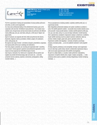 SHoW
                                                                                                                                                      eXIBItORS
                                             LARIS-TCB d.o.o. Member of Master group                           T: +385 1 2314-064
                                             Ružmarinka 9, 10000 Zagreb                                        F: +385 1 2361-456
                                             Croatia                                                           E-mail: laris-tcb@laris-tcb.hr
                                             Feđa Čaušević
                                             Owner / CEO                                                       Website: www.laris-tcb.hr




The firm is specialized in booking and representation of various profiles performers     Firma je specijalizirana za booking izvođača i umjetnika različitih profila, kao i za
and artists, as well as event organization.                                              organiziranje evenata.
our many-years professional dealing in this entertainment business, gave us the          Naše višegodišnje profesionalno bavljenje ovim poslom rezultiralo je suradnjom s
cooperation with more then 100 different music performers - from Croatian music          preko 100 različitih glazbenih izvođača - od poznatih imena hrvatske estradne scene,
celebrity scene, through known and less known bands and performers with different        preko poznatih i manje poznatih bandova i izvođača različitih glazbenih profila (pop,
music profiles (pop, rock, jazz, soul, blues, swing etc.), all the way to “klapas” and   rock, jazz, soul, blues, swing i sl.), pa sve do klapa, tamburaša i romskih bandova.
gypsy bands.                                                                             osim s glazbenicima, surađujemo i dogovaramo nastupe s umjetnicima i izvođačima
Apart of musicians, we cooperate with other artists and performers like dancers,         drugih različitih zanimanja, kao što su plesači, iluzionisti, mađioničari, stand-up
illusionists, magicians, stand-up comedians, imitators, janglers, fire swallowers,       komičari, imitatori, žongleri, gutači vatre, glumci, glumačke družine, itd.
actors, acting groups, etc.                                                              organiziramo različite vrste događanja – promocije, domjenke, prezentacije,
We organize vast range of events – promotions, banquets, presentations, congresses,      kongrese, (ne) tipske partije, ..., pa sve do svadbenih svečanosti i raznih prigodnih
(non) typical parties all the way to weddings and celebrations.                          proslava.
From idea, program, production, set, recording and organization itself - everything      od ideje, programa, produkcije, pa do scenografije, snimanja i same organizacije -
is our concern. Human approach, experience and professional organization are the         sve je to naša briga. Ljudski pristup, iskustvo i profesionalna organizacija razlog su
reasons we have organized over 500 different types of events.                            zašto smo do sada organizirali preko 500 različitih vrsta događanja.
Upon inquiry or demands of our clients and in cooperation with our partners and          Na upit ili na zahtjev klijenta, a u suradnji s našim partnerima i dobavljačima,
suppliers we provide full technical (stage, light, and sound, set, ...) and video        osiguravamo i kompletnu tehničku (bina, razglas i rasvjeta, scenografija, ...) i video
production (screens, plasmas, projectors, cameramans, photographers, editing             produkciju (ekrani, plazme, projektori, snimanja, fotografiranja, montaže snimljenog
recorded material, ...).                                                                 materijala, ...).




                                                                                                                                                                                  Show Exibitors




                                                                                                                                                                            55
 