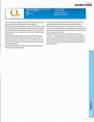 SHoW
                                                                                                                                                      eXIBItORS
                                               Orbis travel agency Member of Master group                    T: +385 1 483 23 36
                                               Zrinjevac 14, 10000 Zagreb                                    F: +385 1 483 23 38
                                               Croatia                                                       E-mail: info@orbis.com.hr
                                               Danijel Silić
                                               CEO                                                           Website: www.orbis.com.hr




Allow us to introduce you to orbis travel agency based in Zagreb, which is engaged in        ovim putem htjeli bismo Vam predstaviti agenciju orbis putovanja – full service
providing travel services to individual guests, groups and businesses.                       agenciju koja posebnu pozornost pridaje upravo pružanju usluga tvrtkama.
We have started off as a travel agency and a car rental (a fleet of 50 vehicles), and with   Nastali smo kao putnička agencija i rent-a-car koji u floti ima oko 50 vozila, a s
time in line with the demand, we have gathered a team of experts for the organization        vremenom smo u skladu s potražnjom, oko sebe okupili timove profesionalaca te tako
and implementation of team building programs, making us an all-rounder company               sada možemo reći da smo jedna od agencija s najkompletnijom ponudom usluga za
with a full range of services for companies: from business trips to incentive and team       tvrtke na području poslovnog turizma.
building programs.                                                                           Direktno surađujemo sa gotovo svim turističkim subjektima (hoteli, agencije,
our clients are mostly individual guests and companies from all around the world             agroturizmi,…) i zrakoplovnim kompanijama u zemlji, a indirektno i sa mnogima u
We sell through several channels: directly at a branch office („walk in“ clients at a        inozemstvu gdje koristeći subagentski način rada ostvarujemo i povoljnije cijene s
prominent Zagreb location, on Zrinjevac square, which is also known as the „travel           obzirom na obujam posla. Na taj način u mogućnosti smo svojim klijentima ponuditi
agency boulevard“), in cooperation with other agencies and through a direct contact          potpunu uslugu dok istovremeno inzistiramo na individualnom pristupu klijentima i
with companies via internet.                                                                 personaliziranoj usluzi.
We cooperate with a large number of hotels around the country and abroad, partly
directly and partly through other agencies.




                                                                                                                                                                                  Show Exibitors




                                                                                                                                                                           61
 