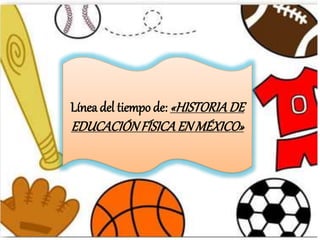 Línea del tiempo de: «HISTORIADE
EDUCACIÓNFÍSICAENMÉXICO»
 