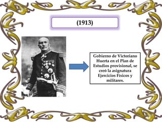 (1913)
Gobierno de Victoriano
Huerta en el Plan de
Estudios provisional, se
creó la asignatura
Ejercicios Físicos y
militares.
 