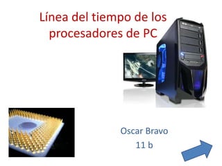 Línea del tiempo de los
procesadores de PC
Oscar Bravo
11 b
 
