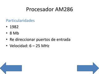 Procesador AM286
Particularidades
• 1982
• 8 Mb
• Re direccionar puertos de entrada
• Velocidad: 6 – 25 MHz
 